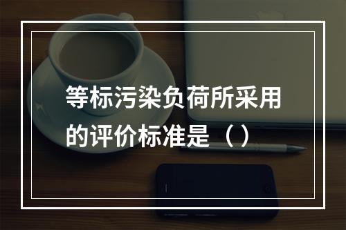 等标污染负荷所采用的评价标准是（ ）