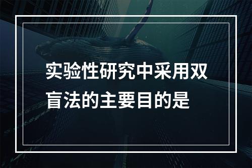 实验性研究中采用双盲法的主要目的是