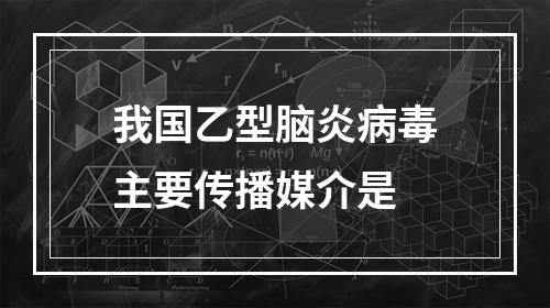 我国乙型脑炎病毒主要传播媒介是