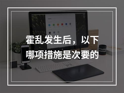 霍乱发生后，以下哪项措施是次要的