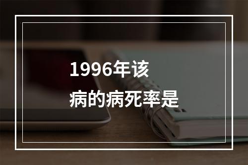 1996年该病的病死率是