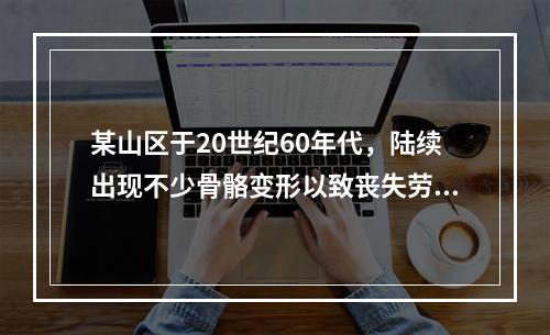 某山区于20世纪60年代，陆续出现不少骨骼变形以致丧失劳动能