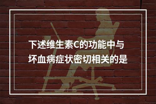 下述维生素C的功能中与坏血病症状密切相关的是