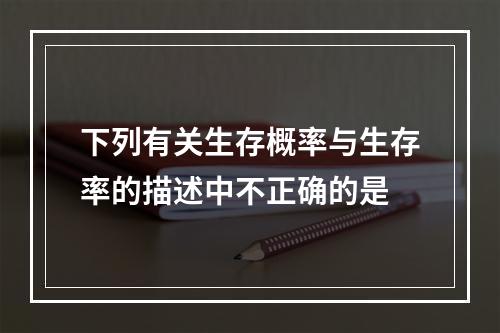 下列有关生存概率与生存率的描述中不正确的是