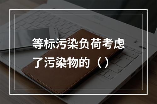 等标污染负荷考虑了污染物的（ ）