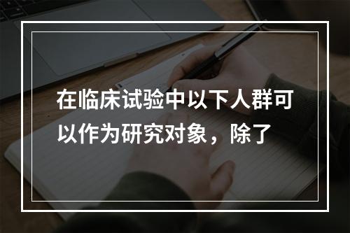 在临床试验中以下人群可以作为研究对象，除了