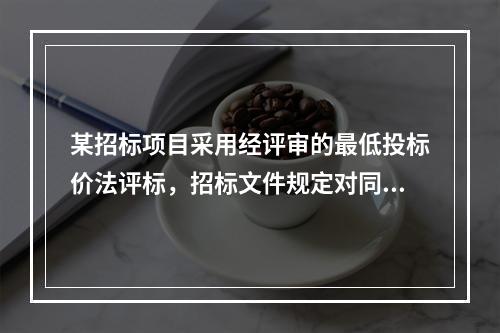 某招标项目采用经评审的最低投标价法评标，招标文件规定对同时投