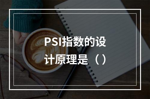 PSI指数的设计原理是（ ）