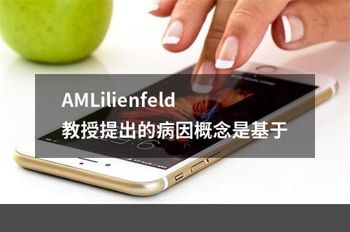 AMLilienfeld教授提出的病因概念是基于