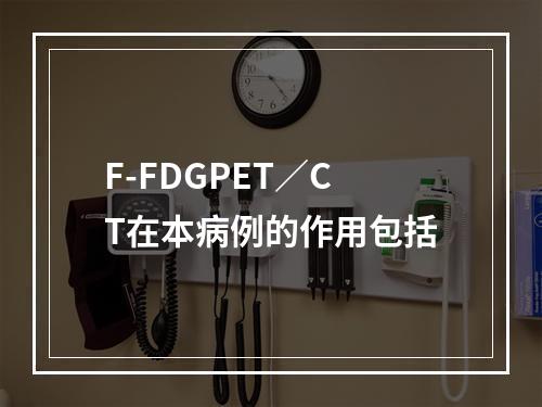 F-FDGPET／CT在本病例的作用包括