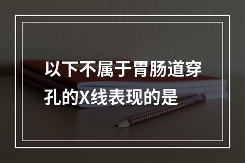 以下不属于胃肠道穿孔的X线表现的是