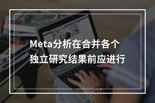 Meta分析在合并各个独立研究结果前应进行