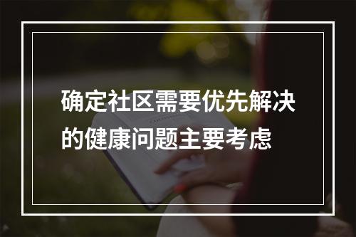 确定社区需要优先解决的健康问题主要考虑