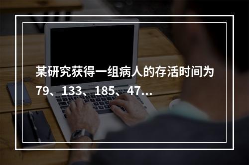 某研究获得一组病人的存活时间为79、133、185、475、