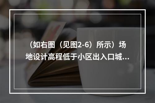 （如右图（见图2-6）所示）场地设计高程低于小区出入口城市