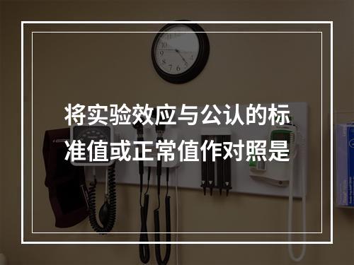 将实验效应与公认的标准值或正常值作对照是