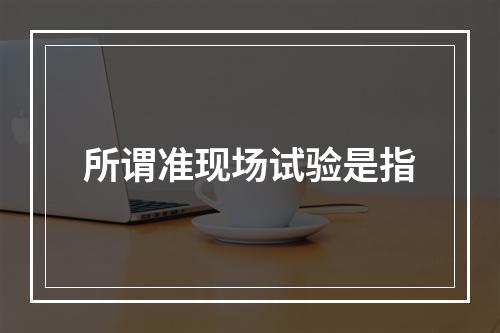 所谓准现场试验是指