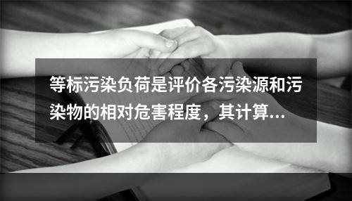 等标污染负荷是评价各污染源和污染物的相对危害程度，其计算式为