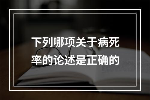 下列哪项关于病死率的论述是正确的