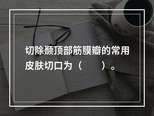 切除颞顶部筋膜瓣的常用皮肤切口为（　　）。