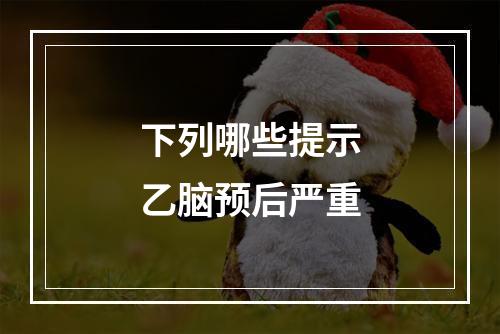 下列哪些提示乙脑预后严重