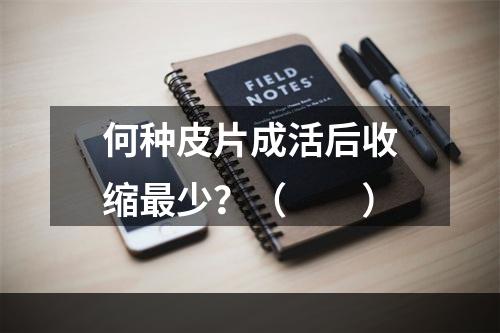 何种皮片成活后收缩最少？（　　）