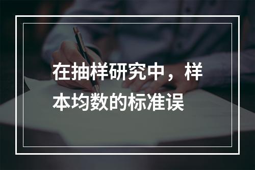 在抽样研究中，样本均数的标准误