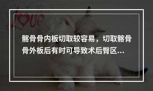 髂骨骨内板切取较容易，切取髂骨骨外板后有时可导致术后臀区疼痛