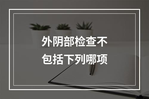 外阴部检查不包括下列哪项