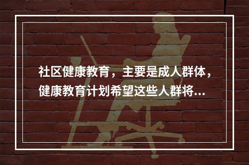 社区健康教育，主要是成人群体，健康教育计划希望这些人群将实施