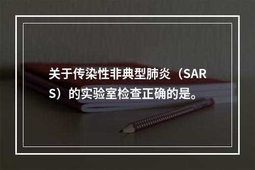 关于传染性非典型肺炎（SARS）的实验室检查正确的是。