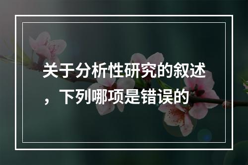 关于分析性研究的叙述，下列哪项是错误的