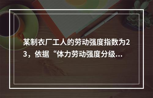 某制衣厂工人的劳动强度指数为23，依据“体力劳动强度分级”标