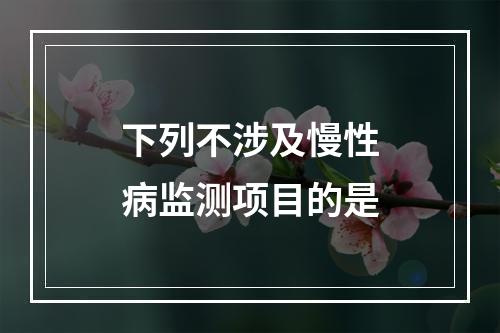 下列不涉及慢性病监测项目的是