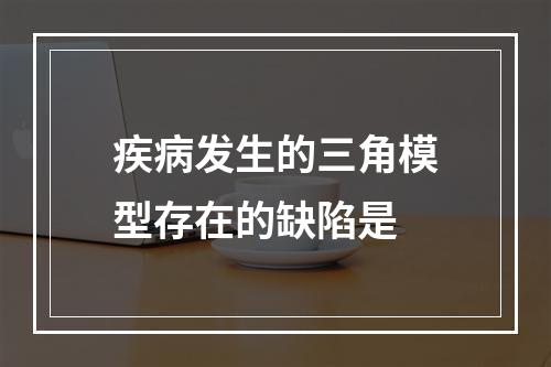 疾病发生的三角模型存在的缺陷是