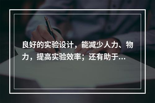 良好的实验设计，能减少人力、物力，提高实验效率；还有助于消除