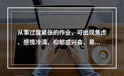 从事过度紧张的作业，可出现焦虑、感情冷漠、抑郁或兴奋、易怒等