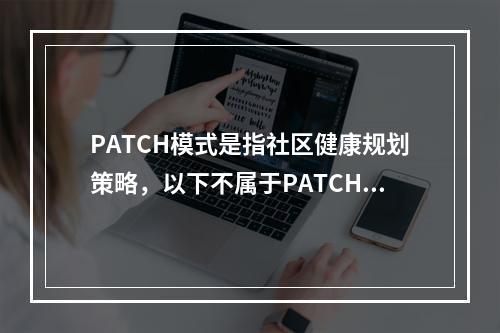 PATCH模式是指社区健康规划策略，以下不属于PATCH模式