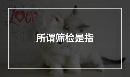 所谓筛检是指