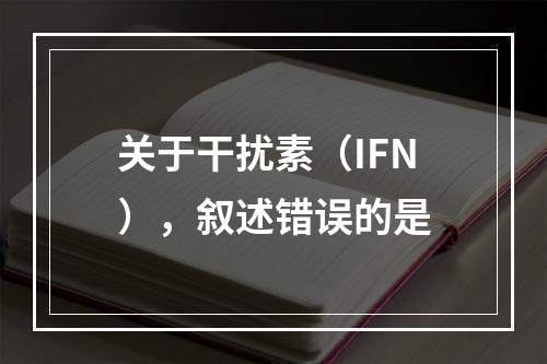 关于干扰素（IFN），叙述错误的是