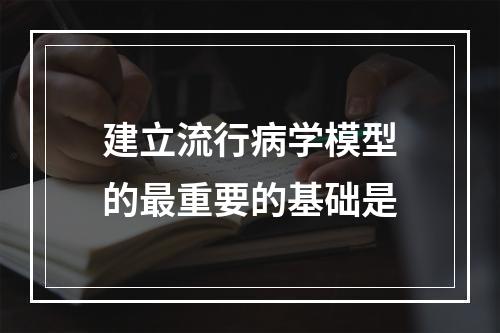 建立流行病学模型的最重要的基础是