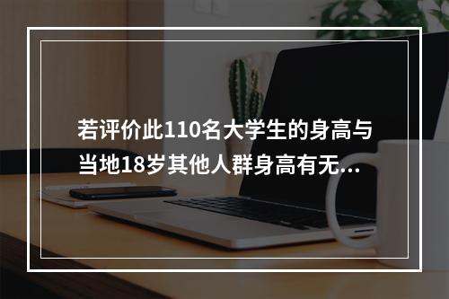 若评价此110名大学生的身高与当地18岁其他人群身高有无差别