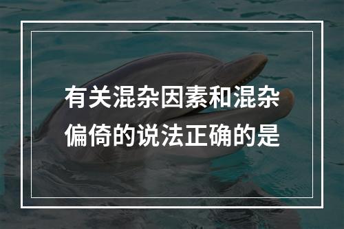 有关混杂因素和混杂偏倚的说法正确的是