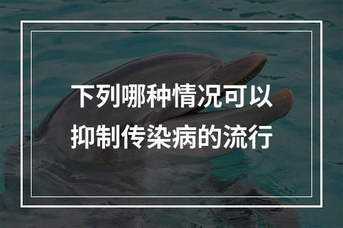 下列哪种情况可以抑制传染病的流行