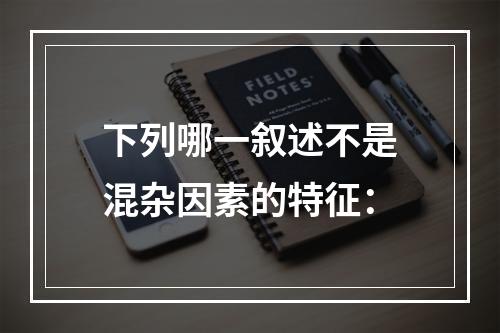 下列哪一叙述不是混杂因素的特征：