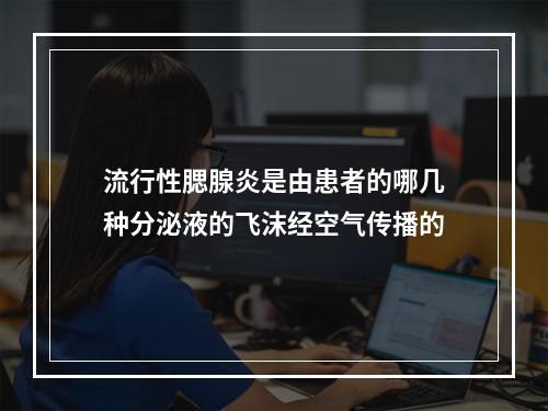 流行性腮腺炎是由患者的哪几种分泌液的飞沫经空气传播的