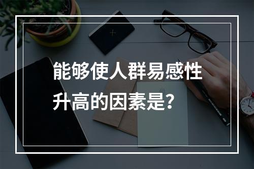 能够使人群易感性升高的因素是？