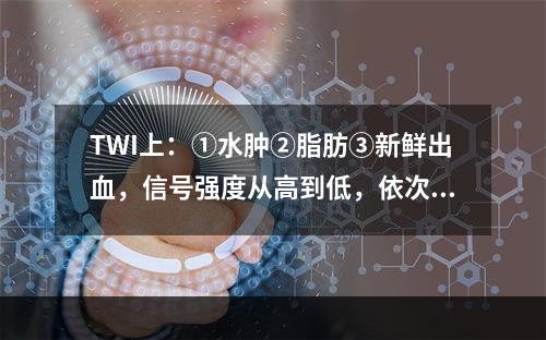 TWI上：①水肿②脂肪③新鲜出血，信号强度从高到低，依次排列