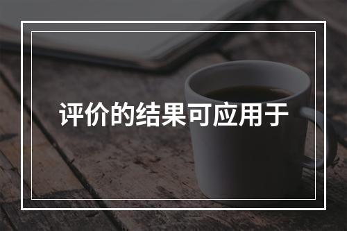 评价的结果可应用于