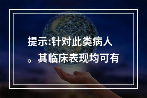 提示:针对此类病人。其临床表现均可有